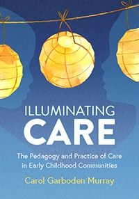 Illuminating Care: The Pedagogy and Practice of Care in Early Childhood Communities (Back-Order; ETA SPRING 2022)